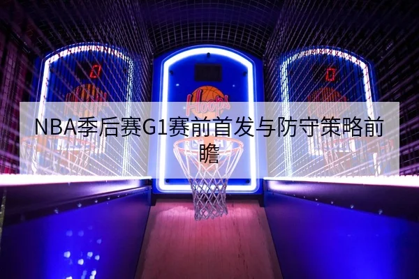 NBA季后赛G1赛前首发与防守策略前瞻