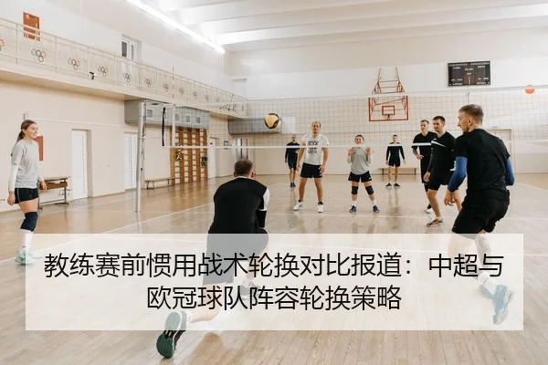教练赛前惯用战术轮换对比报道：中超与欧冠球队阵容轮换策略